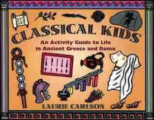 Classical Kids: An Activity Guide to Life in Ancient Greece and Rome